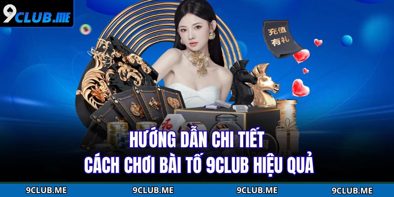 Hướng dẫn chi tiết cách chơi bài tố 9CLUB hiệu quả