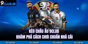 Kèo Châu Âu 9CLUB