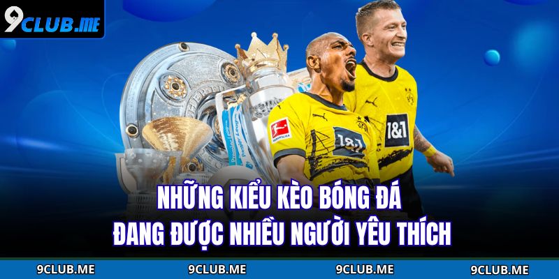 Những kiểu kèo bóng đá đang được nhiều người yêu thích
